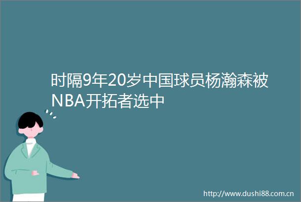 时隔9年20岁球员杨瀚森被NBA开拓者选中