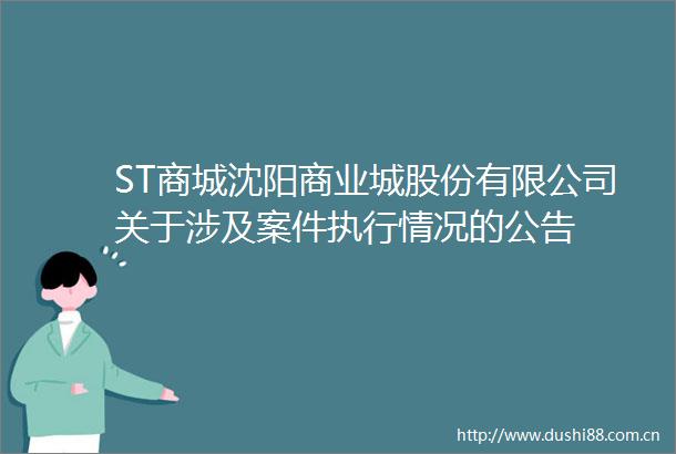 ST商城沈阳商业城股份有限公司关于涉及案件执行情况的公告
