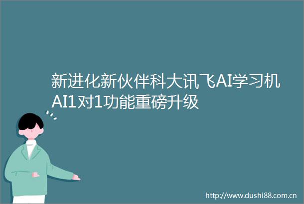 新进化新伙伴科大讯飞AI学习机AI1对1功能重磅升级