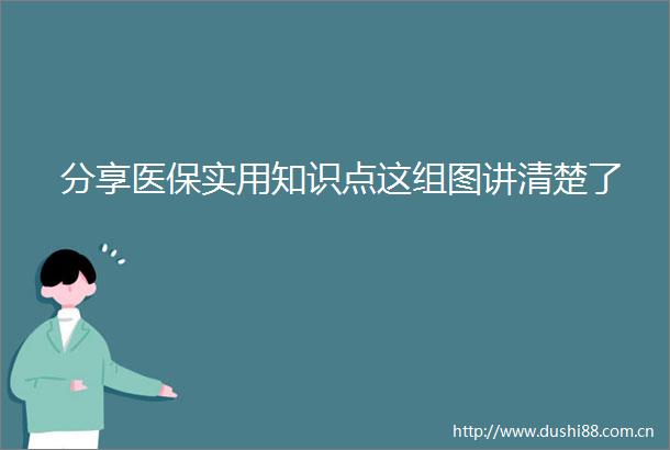 分享医保实用知识点这组图讲清楚了