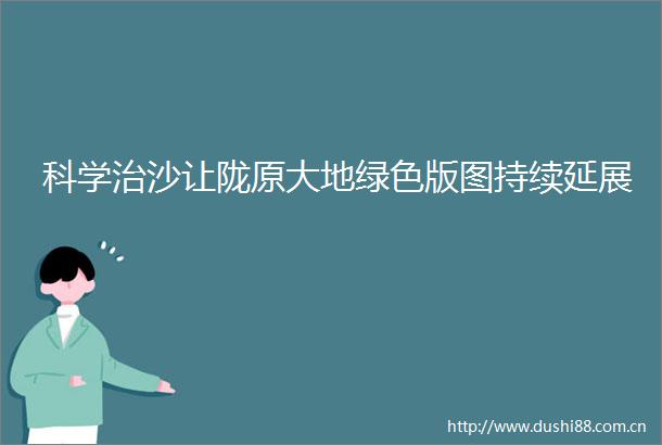 科学治沙让陇原大地绿色版图持续延展