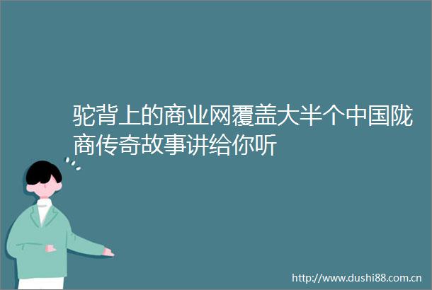 驼背上的商业网覆盖大半个陇商传奇故事讲给你听