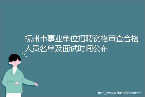 抚州市事业单位招聘资格审查合格人员名单及面试时间公布