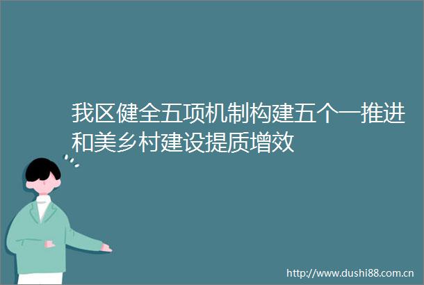我区健全五项机制构建五个一推进和美乡村建设提质增效