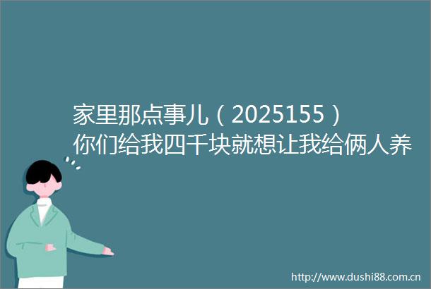 家里那点事儿（2025155）你们给我四千块就想让我给俩人养老
