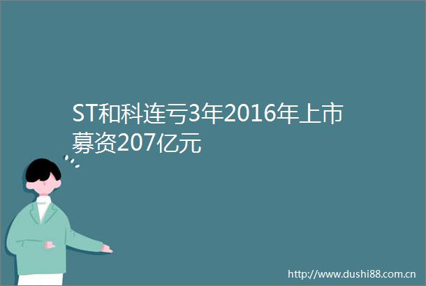 ST和科连亏3年2016年上市募资207亿元