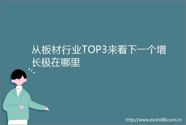 从板材行业TOP3来看下一个增长极在哪里