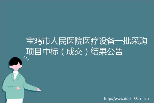 宝鸡市医院医疗设备一批采购项目中标（成交）结果公告