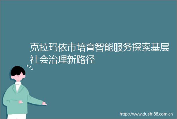 克拉玛依市培育智能服务探索基层社会治理新路径