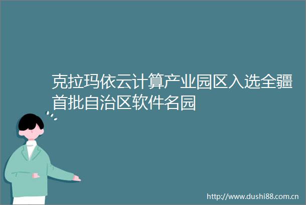 克拉玛依云计算产业园区入选全疆首批自治区软件名园