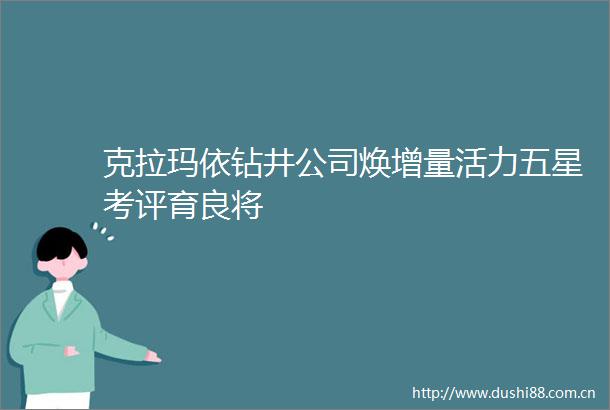 克拉玛依钻井公司焕增量活力五星考评育良将