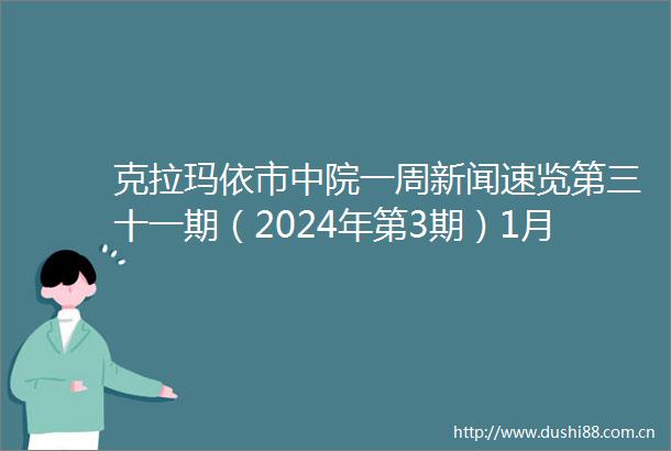克拉玛依市中院一周新闻速览第三十一期（2024年第3期）1月14日1月19日一周新闻速览新闻克拉玛依市中级的微博视频