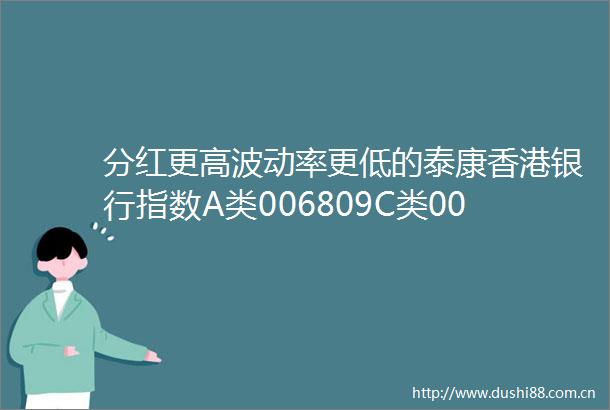 分红更高波动率更低的泰康香港银行指数A类006809C类006810净值再创新高资金持续增配银行板块方向明确