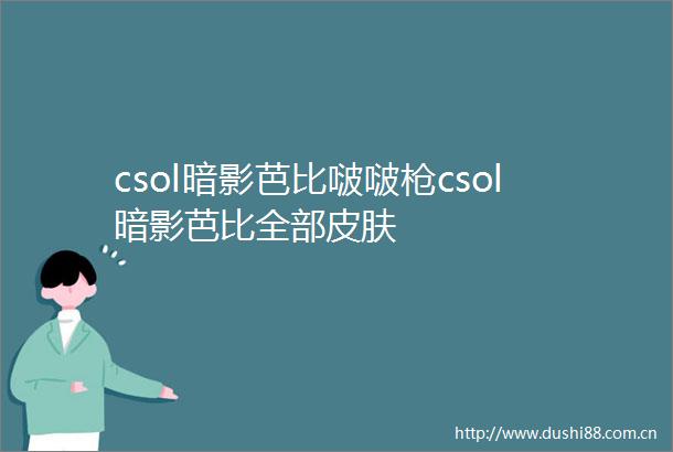 csol暗影芭比啵啵csol暗影芭比全部皮肤