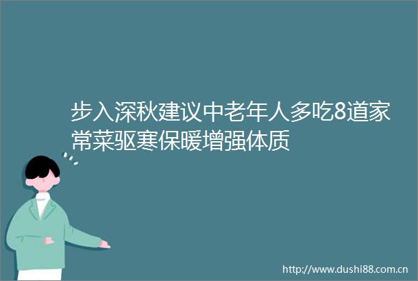 步入深秋建议中老年人多吃8道家常菜驱寒保暖增强体质