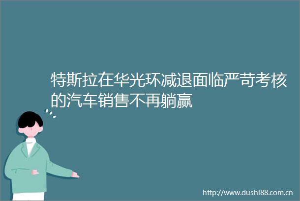 特斯拉在华光环减退面临严苛考核的汽车销售不再躺赢