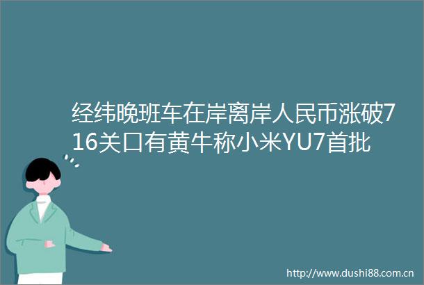 经纬晚班车在岸离岸币涨破716关口有黄牛称小米YU7首批现车2万辆