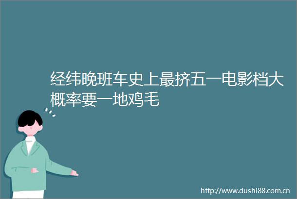 经纬晚班车史上最挤五一电影档大概率要一地鸡毛