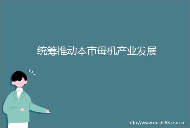 统筹推动本市母机产业发展