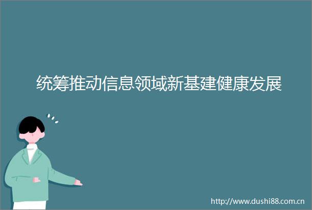 统筹推动信息领域新基建健康发展
