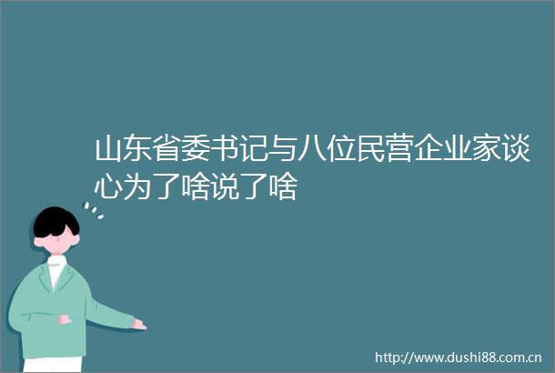 山东省委书记与八位民营企业家谈心为了啥说了啥
