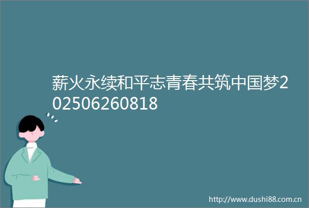 薪火永续和平志青春共筑梦202506260818