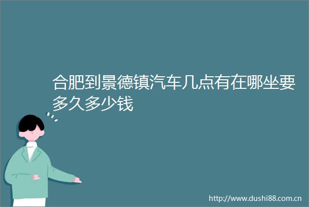 合肥到景德镇汽车几点有在哪坐要多久多少钱