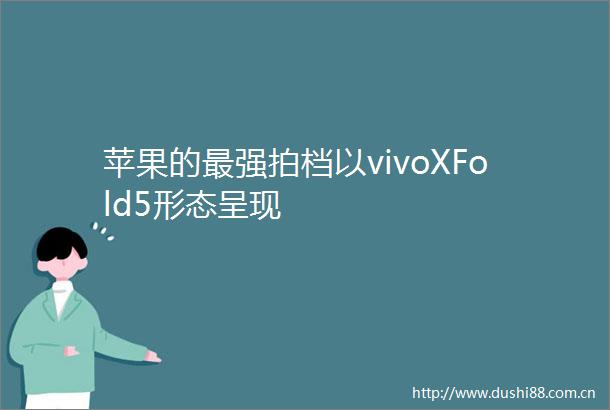 苹果的最强拍档以vivoXFold5形态呈现