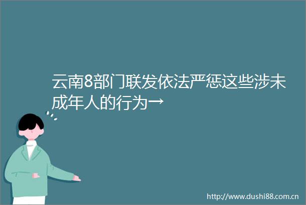 云南8部门联发依法严惩这些涉未成年人的行为→