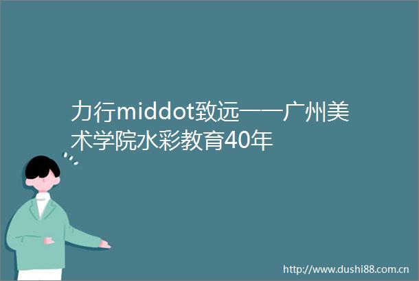 力行middot致远一一广州美术学院水彩教育40年