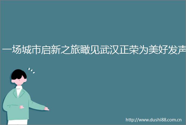 一场城市启新之旅瞰见武汉正荣为美好发声