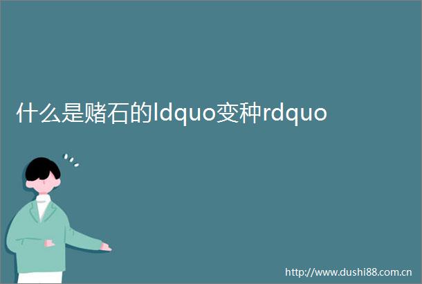 什么是赌石的ldquo变种rdquo