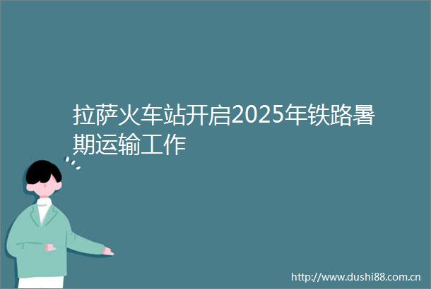 拉萨火车站开启2025年铁路暑期运输工作