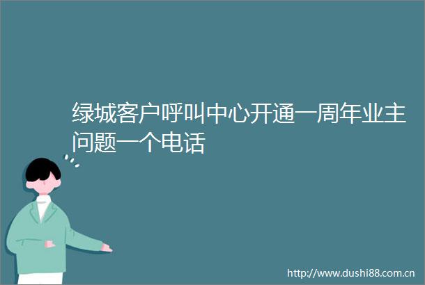 绿城客户呼叫中心开通一周年业主问题一个电话