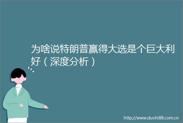 为啥说特朗普赢得大选是个巨大利好（深度分析）