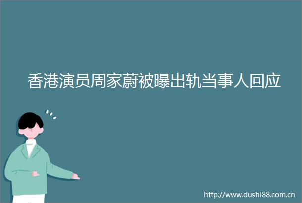 香港演员周家蔚被曝出轨当事人回应