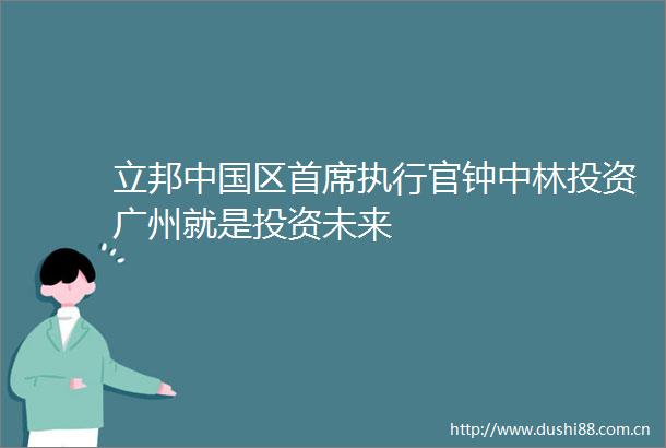 立邦区首席执行官钟中林投资广州就是投资未来