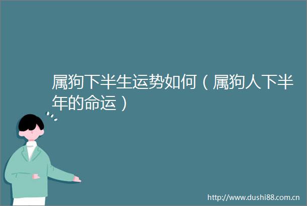 属狗下半生运势如何（属狗人下半年的命运）