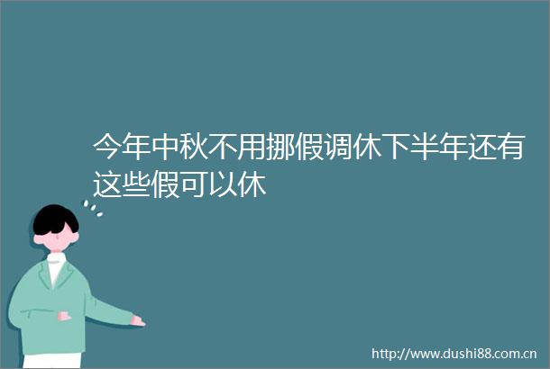 今年中秋不用挪假调休下半年还有这些假可以休