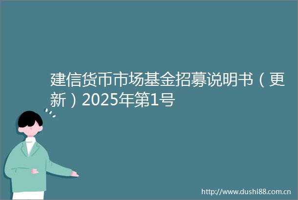 建信货币市场基金招募说明书（更新）2025年第1号