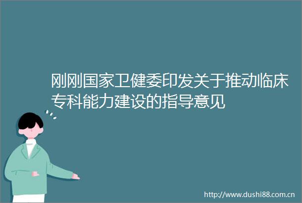 刚刚卫健委印发关于推动临床专科能力建设的指导意见