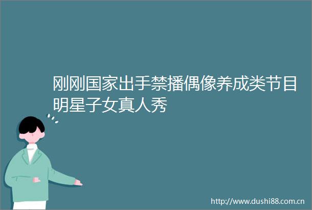 刚刚出手禁播偶像养成类节目明星子女真人秀