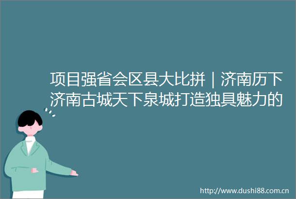 项目强省会区县大比拼｜济南历下济南古城天下泉城打造独具魅力的泉水会客厅
