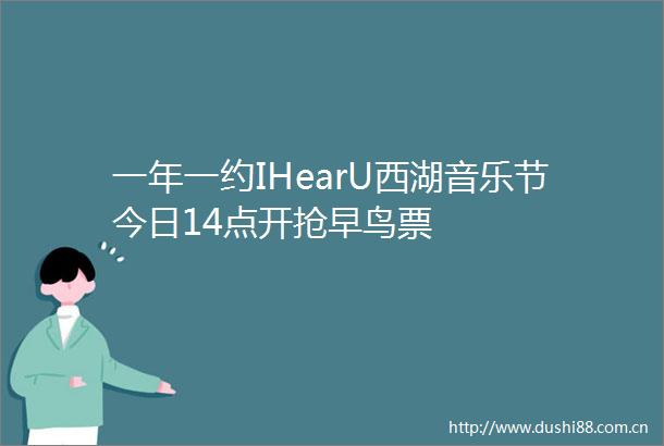 一年一约IHearU西湖音乐节今日14点开抢早鸟票