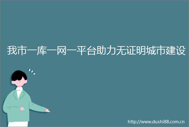 我市一库一网一平台助力无证明城市建设