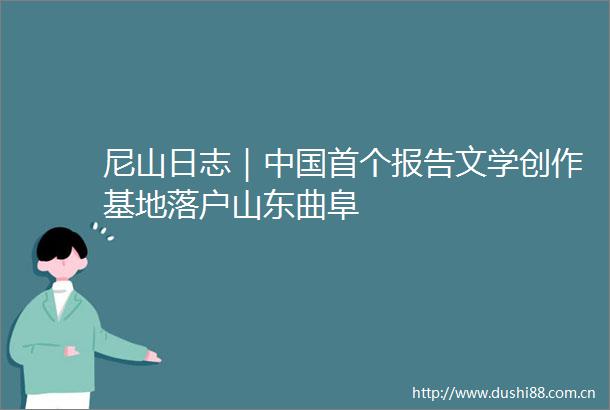 尼山日志｜首个报告文学创作基地落户山东曲阜