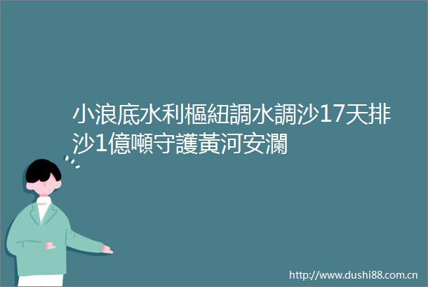 小浪底水利樞紐調水調沙17天排沙1億噸守護黃河安瀾