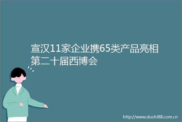 宣汉11家企业携65类产品亮相第二十届西博会