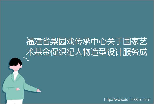 福建省梨园戏传承中心关于艺术基金促织纪人物造型设计服务成交公告