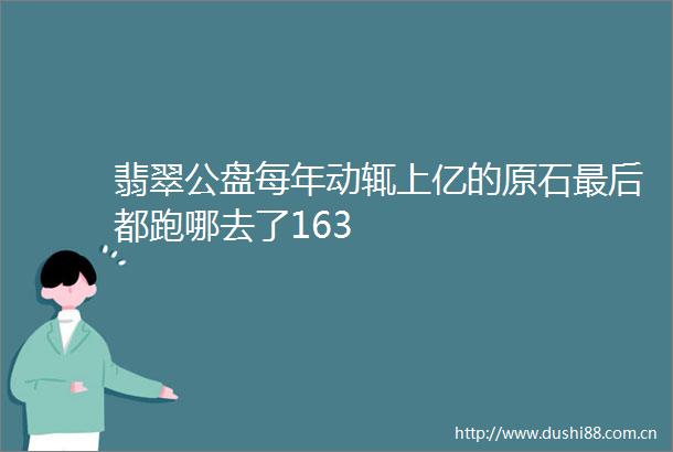 翡翠公盘每年动辄上亿的原石最后都跑哪去了163